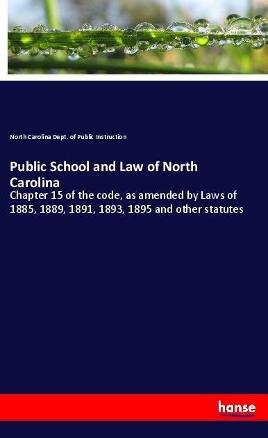 Public School and Law of North Carolina: Chapter 15 of the code, as amended by Laws of 1885, 1889, 1891, 1893, 1895 and other statutes