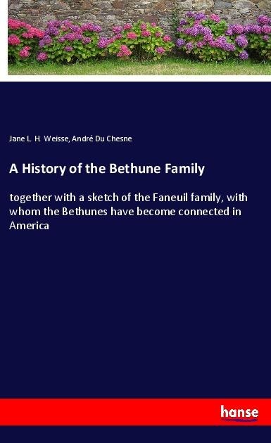 A History of the Bethune Family: together with a sketch of the Faneuil family, with whom the Bethunes have become connected in America