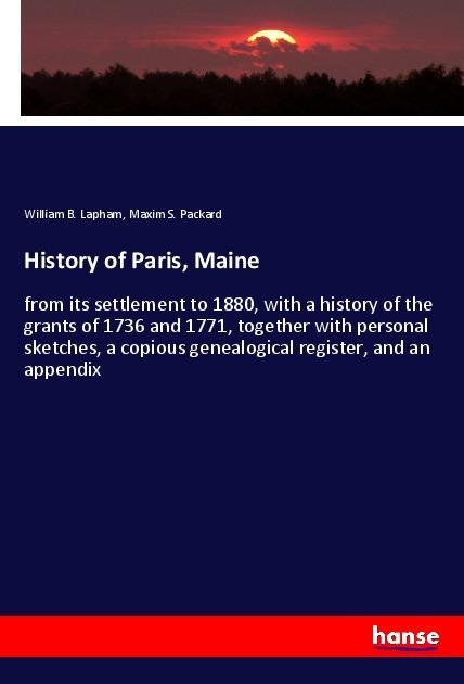 History of Paris, Maine: from its settlement to 1880, with a history of the grants of 1736 and 1771, together with personal sketches, a copious genealogical register, and an appendix