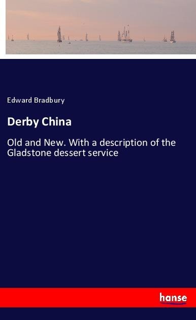Derby China: Old and New. With a description of the Gladstone dessert service