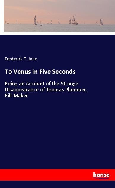 To Venus in Five Seconds: Being an Account of the Strange Disappearance of Thomas Plummer, Pill-Maker