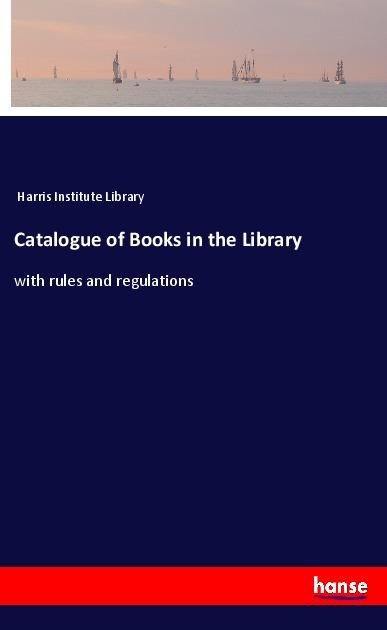 Catalogue of Books in the Library: with rules and regulations