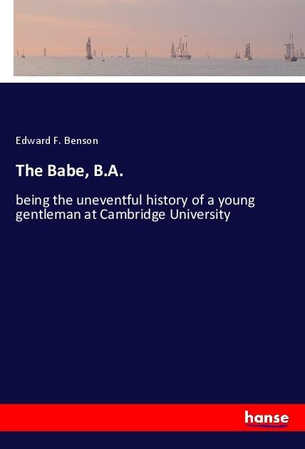 The Babe, B.A.: being the uneventful history of a young gentleman at Cambridge University