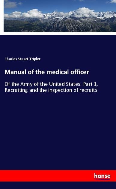 Manual of the medical officer: Of the Army of the United States. Part 1, Recruiting and the inspection of recruits