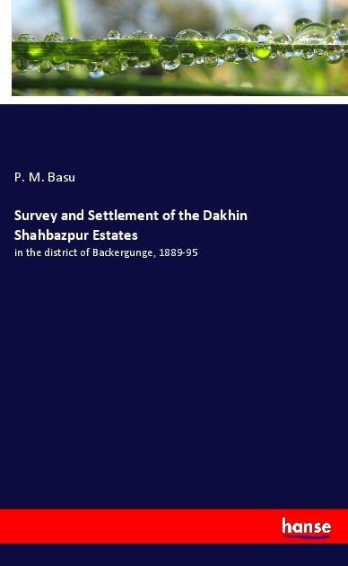 Survey and Settlement of the Dakhin Shahbazpur Estates: in the district of Backergunge, 1889-95