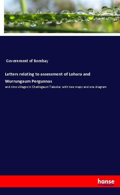 Letters relating to assessment of Lohara and Wurrungaum Pergunnas: and nine villages in Challisgaum Talooka: with two maps and one diagram