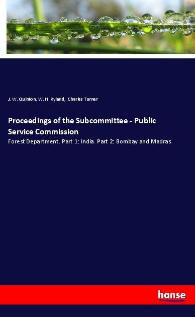 Proceedings of the Subcommittee - Public Service Commission: Forest Department. Part 1: India. Part 2: Bombay and Madras