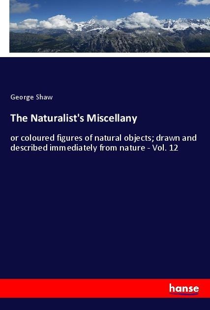 The Naturalists Miscellany: or coloured figures of natural objects; drawn and described immediately from nature - Vol. 12