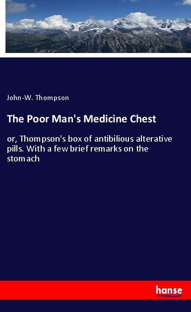The Poor Mans Medicine Chest: or, Thompsons box of antibilious alterative pills. With a few brief remarks on the stomach