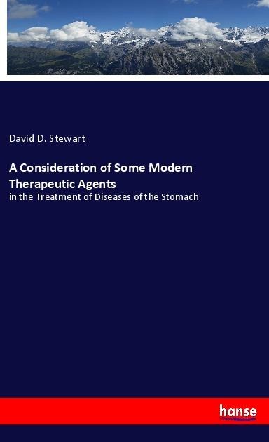 A Consideration of Some Modern Therapeutic Agents: in the Treatment of Diseases of the Stomach
