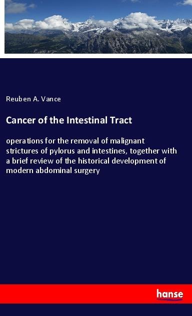 Cancer of the Intestinal Tract: operations for the removal of malignant strictures of pylorus and intestines, together with a brief review of the historical development of modern abdominal surgery