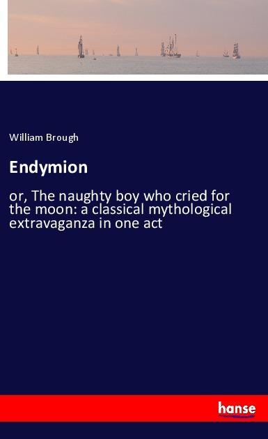 Endymion: or, The naughty boy who cried for the moon: a classical mythological extravaganza in one act