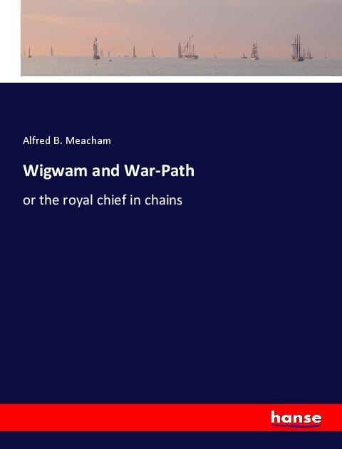 Wigwam and War-Path: or the royal chief in chains