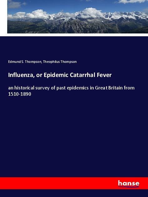 Influenza, or Epidemic Catarrhal Fever: an historical survey of past epidemics in Great Britain from 1510-1890
