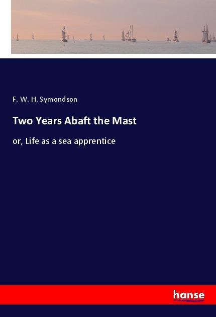 Two Years Abaft the Mast: or, Life as a sea apprentice