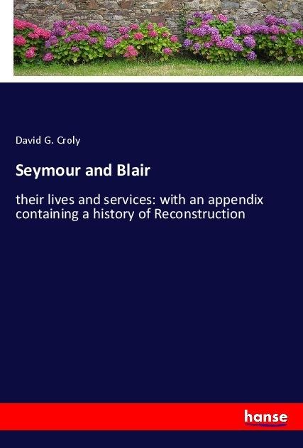 Seymour and Blair: their lives and services: with an appendix containing a history of Reconstruction