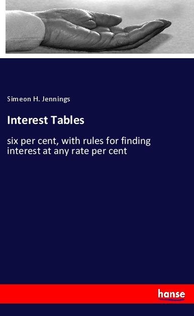 Interest Tables: six per cent, with rules for finding interest at any rate per cent
