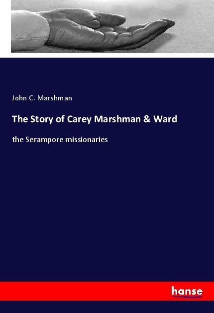 The Story of Carey Marshman & Ward: the Serampore missionaries