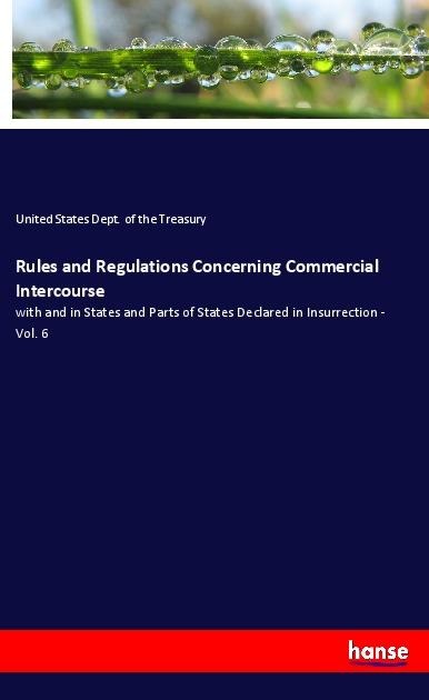 Rules and Regulations Concerning Commercial Intercourse: with and in States and Parts of States Declared in Insurrection - Vol. 6