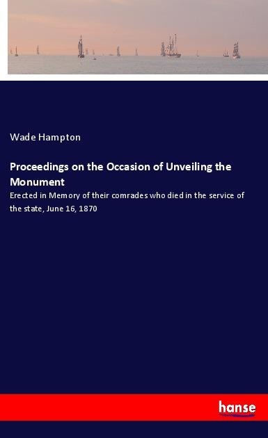 Proceedings on the Occasion of Unveiling the Monument: Erected in Memory of their comrades who died in the service of the state, June 16, 1870