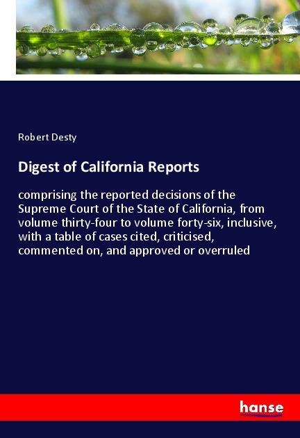 Digest of California Reports: comprising the reported decisions of the Supreme Court of the State of California, from volume thirty-four to volume forty-six, inclusive, with a table of cases cited, criticised, commented on, and approved or overruled