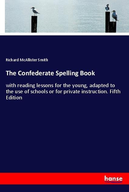 The Confederate Spelling Book: with reading lessons for the young, adapted to the use of schools or for private instruction. Fifth Edition