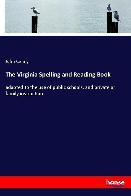 The Virginia Spelling and Reading Book: adapted to the use of public schools, and private or family instruction