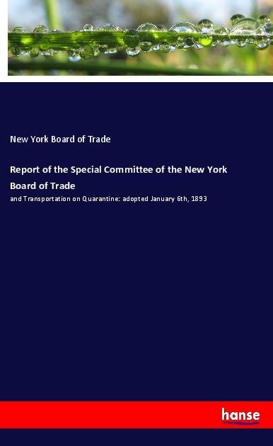 Report of the Special Committee of the New York Board of Trade: and Transportation on Quarantine: adopted January 6th, 1893
