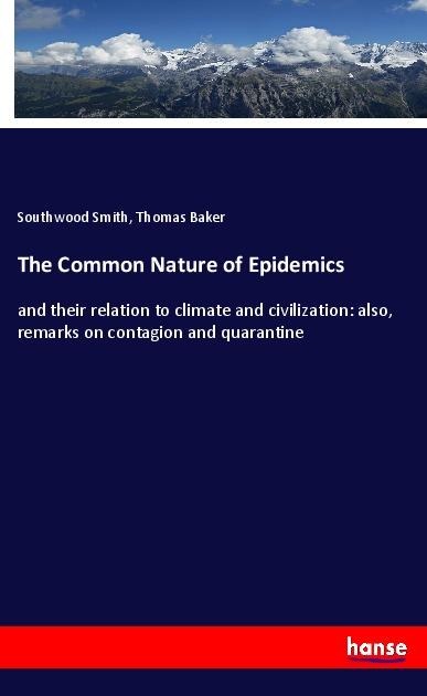 The Common Nature of Epidemics: and their relation to climate and civilization: also, remarks on contagion and quarantine