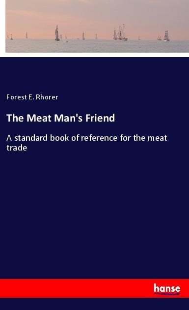 The Meat Mans Friend: A standard book of reference for the meat trade