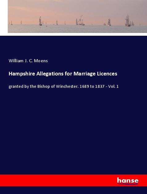 Hampshire Allegations for Marriage Licences: granted by the Bishop of Winchester. 1689 to 1837 - Vol. 1