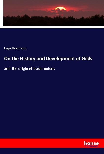 On the History and Development of Gilds: and the origin of trade-unions