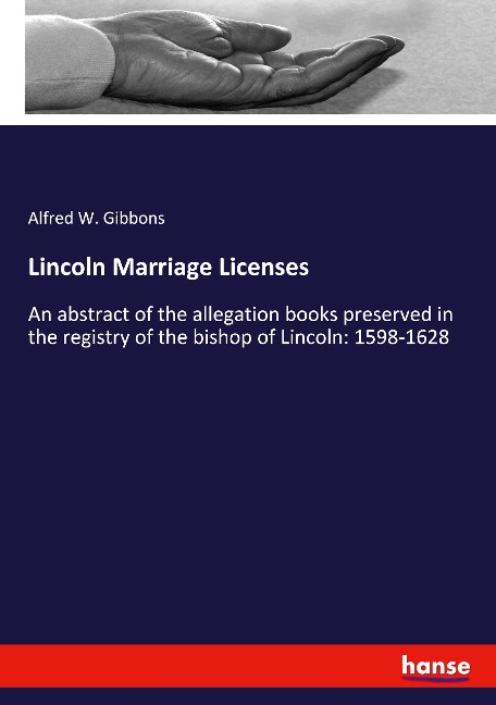 Lincoln Marriage Licenses: An abstract of the allegation books preserved in the registry of the bishop of Lincoln: 1598-1628