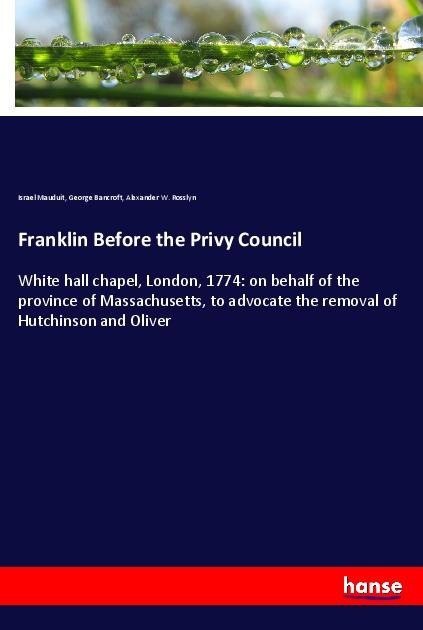 Franklin Before the Privy Council: White hall chapel, London, 1774: on behalf of the province of Massachusetts, to advocate the removal of Hutchinson and Oliver
