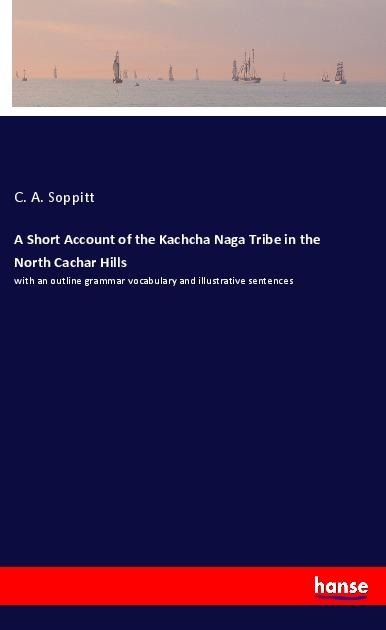 A Short Account of the Kachcha Naga Tribe in the North Cachar Hills: with an outline grammar vocabulary and illustrative sentences