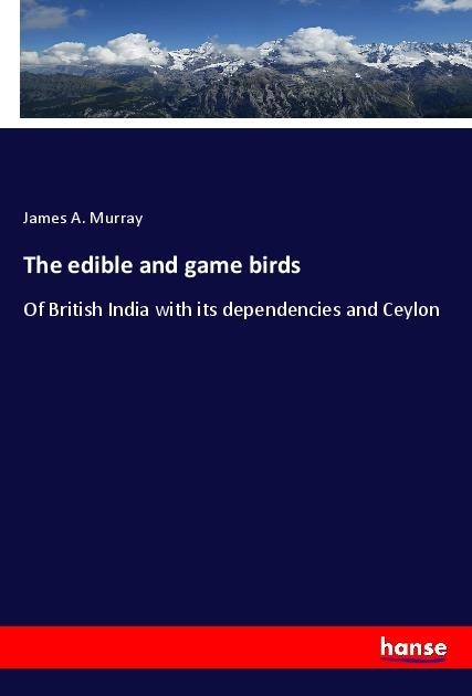 The edible and game birds: Of British India with its dependencies and Ceylon