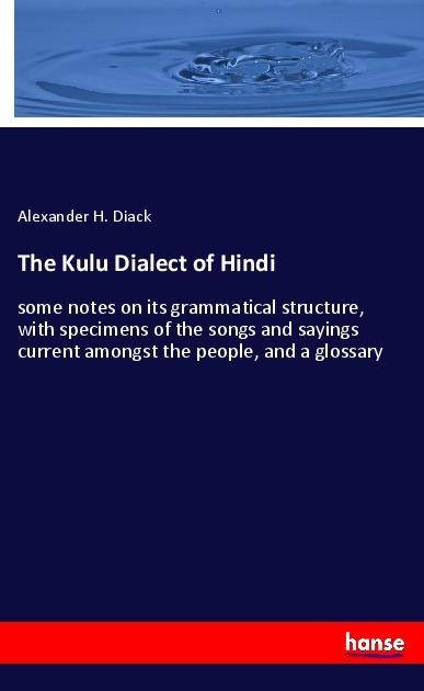 The Kulu Dialect of Hindi: some notes on its grammatical structure, with specimens of the songs and sayings current amongst the people, and a glossary