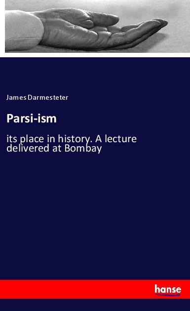 Parsi-ism: its place in history. A lecture delivered at Bombay