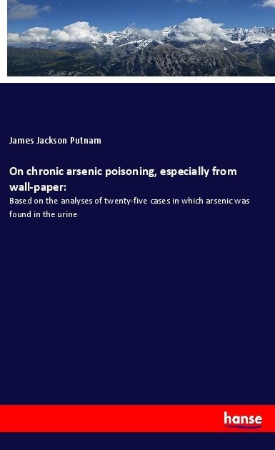 On chronic arsenic poisoning, especially from wall-paper:: Based on the analyses of twenty-five cases in which arsenic was found in the urine