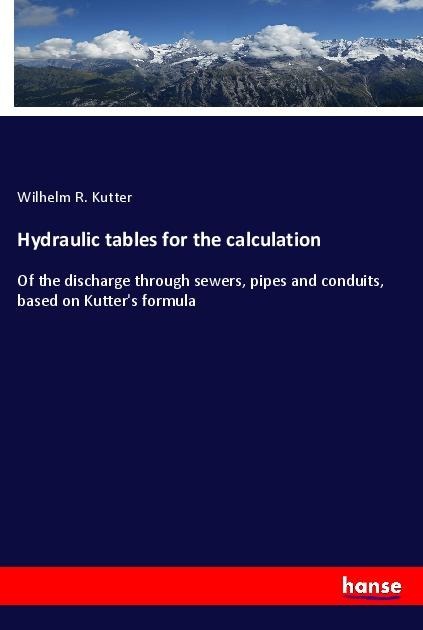 Hydraulic tables for the calculation: Of the discharge through sewers, pipes and conduits, based on Kutters formula