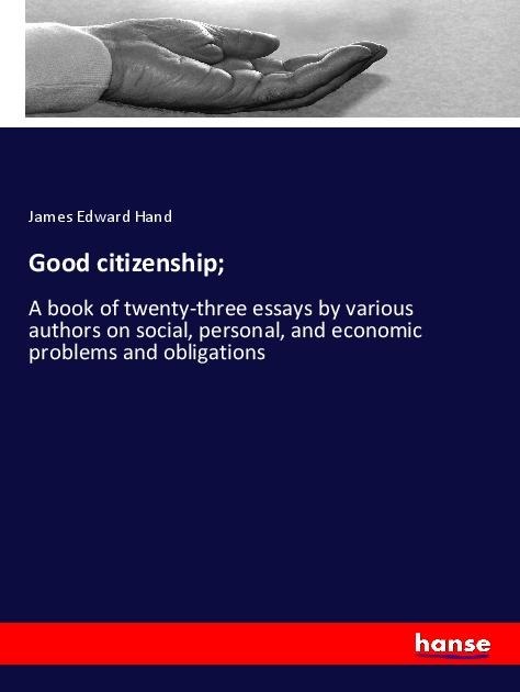 Good citizenship;: A book of twenty-three essays by various authors on social, personal, and economic problems and obligations