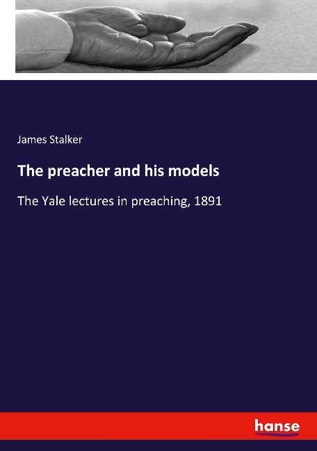 The preacher and his models: The Yale lectures in preaching, 1891