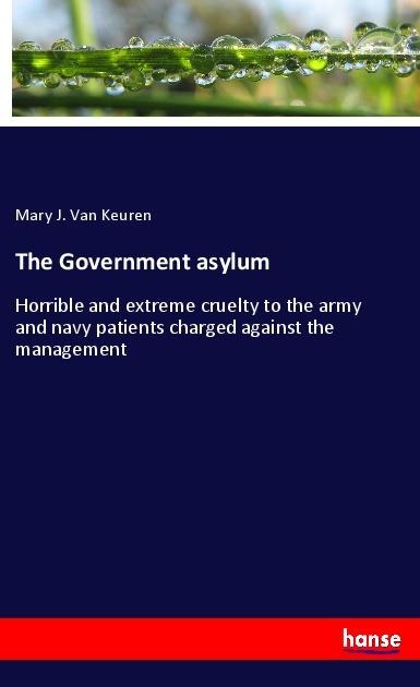 The Government asylum: Horrible and extreme cruelty to the army and navy patients charged against the management