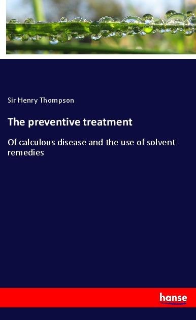 The preventive treatment: Of calculous disease and the use of solvent remedies