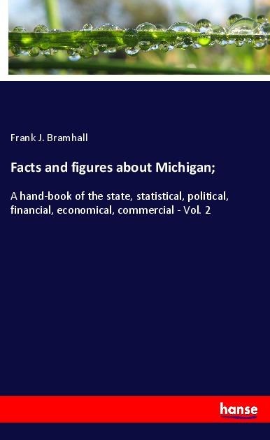 Facts and figures about Michigan;: A hand-book of the state, statistical, political, financial, economical, commercial - Vol. 2