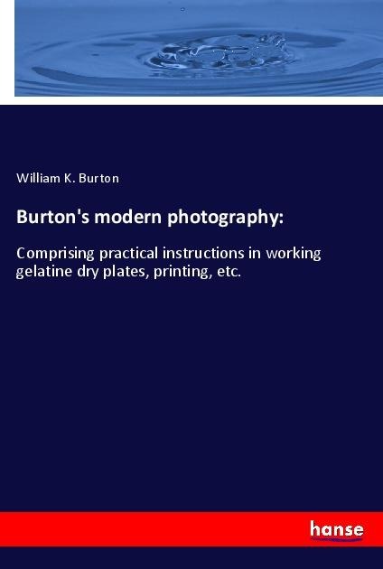 Burtons modern photography:: Comprising practical instructions in working gelatine dry plates, printing, etc.