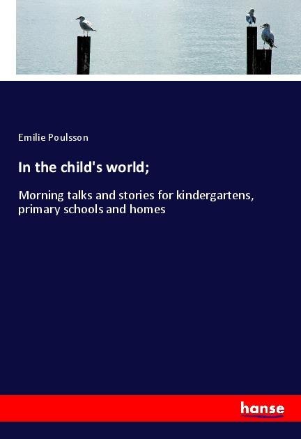 In the childs world;: Morning talks and stories for kindergartens, primary schools and homes