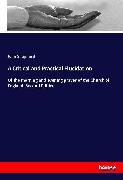 A Critical and Practical Elucidation: Of the morning and evening prayer of the Church of England. Second Edition