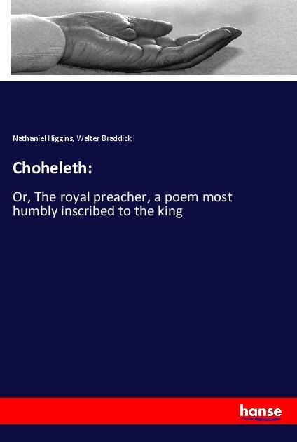 Choheleth:: Or, The royal preacher, a poem most humbly inscribed to the king