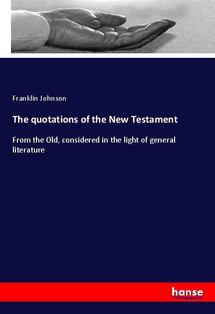 The quotations of the New Testament: From the Old, considered in the light of general literature